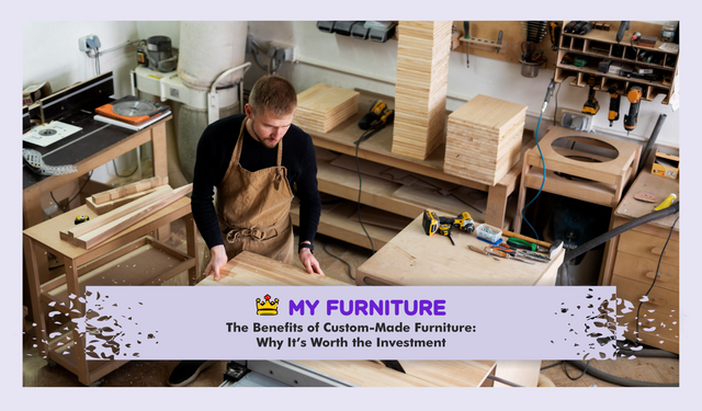 The Benefits of Custom-Made Furniture: Why It’s Worth the Investment